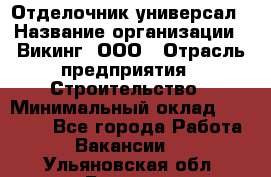 Отделочник-универсал › Название организации ­ Викинг, ООО › Отрасль предприятия ­ Строительство › Минимальный оклад ­ 40 000 - Все города Работа » Вакансии   . Ульяновская обл.,Барыш г.